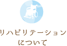 リハビリテーションについて