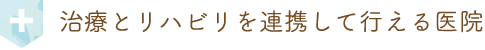治療とリハビリを連携して行える医院